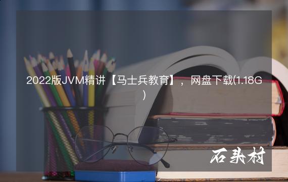 2022版JVM精讲【马士兵教育】，网盘下载(1.18G)