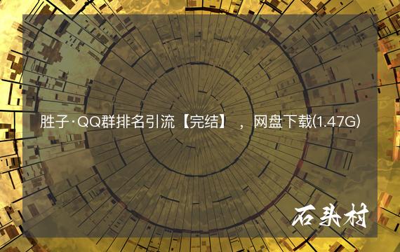 胜子·QQ群排名引流【完结】 ，网盘下载(1.47G)