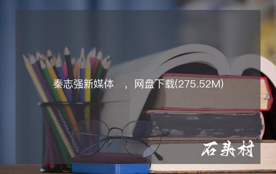 秦志强新媒体​，网盘下载(275.52M)