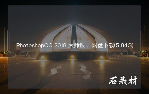 PhotoshopCC 2018 大师课 ，网盘下载(5.84G)