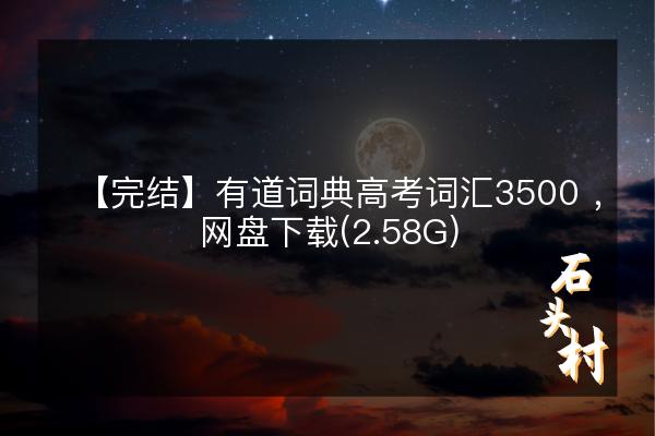 【完结】有道词典高考词汇3500 ，网盘下载(2.58G)
