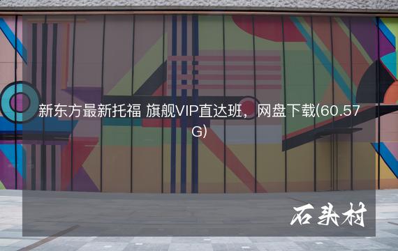 新东方最新托福 旗舰VIP直达班，网盘下载(60.57G)