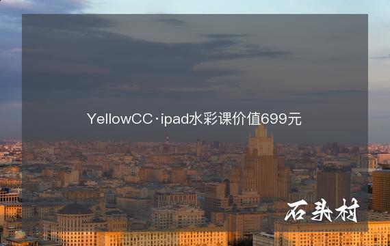YellowCC·ipad水彩课价值699元