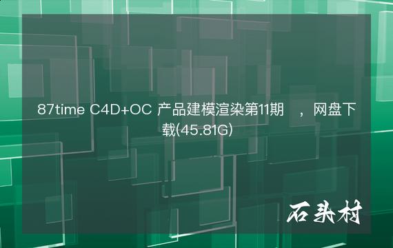 87time C4D+OC 产品建模渲染第11期​，网盘下载(45.81G)