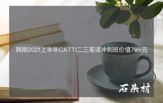 韩刚2021上半年CATTI二三笔译冲刺班价值799元