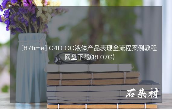 ​[87time] C4D OC液体产品表现全流程案例教程​，网盘下载(18.07G)