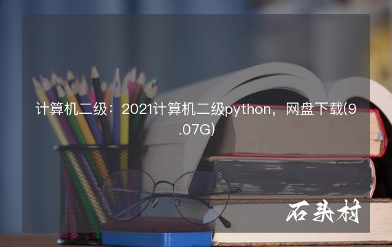 计算机二级：2021计算机二级python，网盘下载(9.07G)