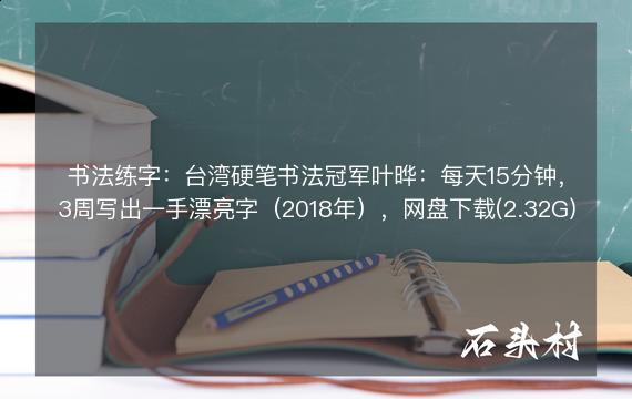 书法练字：台湾硬笔书法冠军叶晔：每天15分钟，3周写出一手漂亮字（2018年），网盘下载(2.32G)