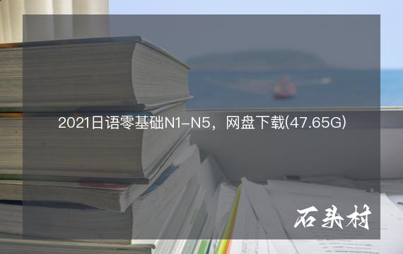 2021日语零基础N1-N5，网盘下载(47.65G)