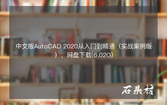 中文版AutoCAD 2020从入门到精通（实战案例版），网盘下载(6.02G)