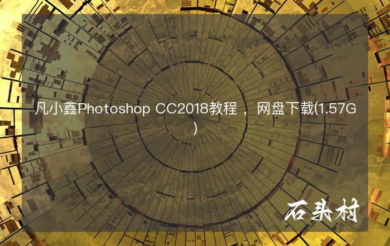 凡小鑫Photoshop CC2018教程 ，网盘下载(1.57G)