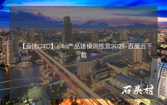 【云优C4D】c4d产品建模训练营2021-百度云下载