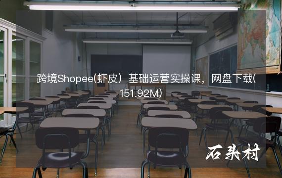 ​跨境Shopee(虾皮）基础运营实操课，网盘下载(151.92M)