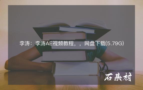 李涛：李涛AE视频教程，，网盘下载(5.79G)