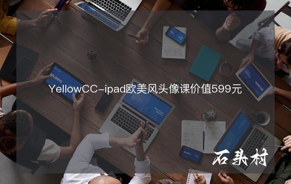 YellowCC-ipad欧美风头像课价值599元
