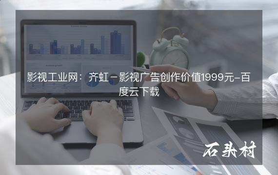 影视工业网：齐虹－影视广告创作价值1999元-百度云下载