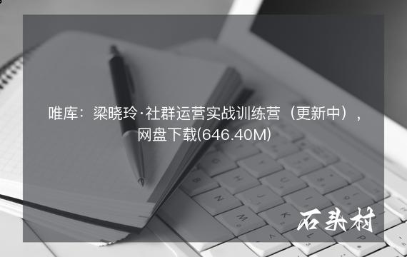 唯库：梁晓玲·社群运营实战训练营（更新中），网盘下载(646.40M)