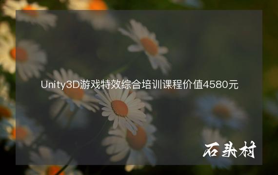 Unity3D游戏特效综合培训课程价值4580元