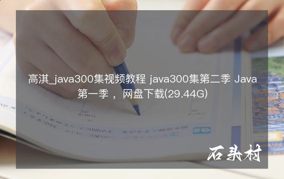高淇_java300集视频教程 java300集第二季 Java第一季 ，网盘下载(29.44G)