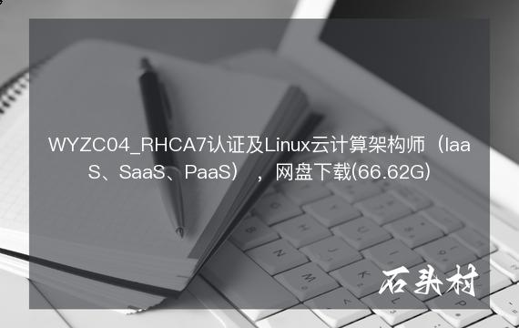 WYZC04_RHCA7认证及Linux云计算架构师（IaaS、SaaS、PaaS） ，网盘下载(66.62G)
