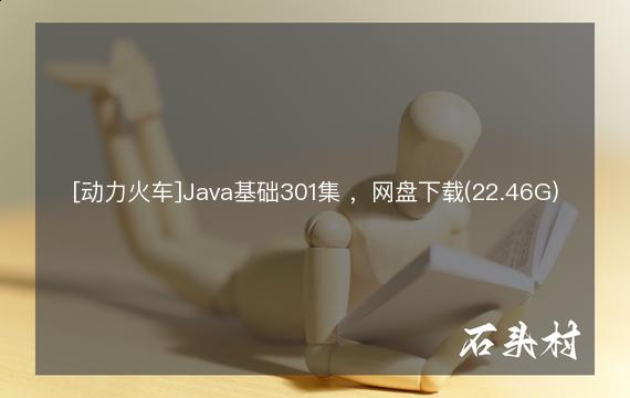 [动力火车]Java基础301集 ，网盘下载(22.46G)