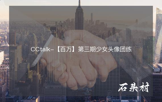 CCtalk-【百万】第三期少女头像团练