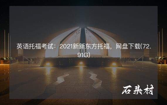 英语托福考试：2021新新东方托福，网盘下载(72.91G)