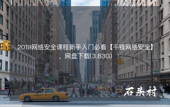 2019网络安全课程新手入门必看【千锋网络安全】，网盘下载(3.83G)