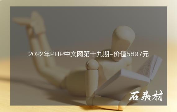 2022年PHP中文网第十九期-价值5897元