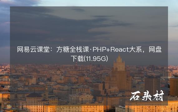 网易云课堂：方糖全栈课·PHP+React大系，网盘下载(11.95G)