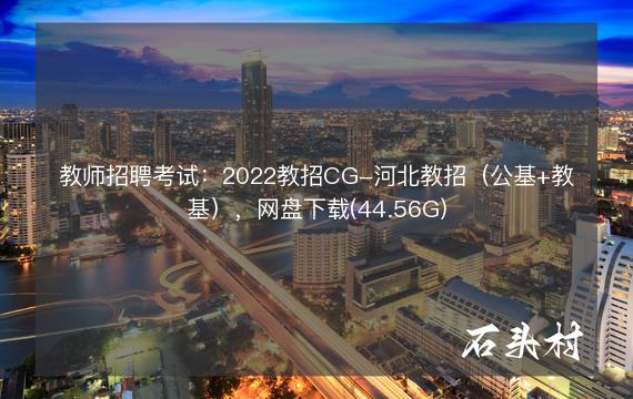 教师招聘考试：2022教招CG-河北教招（公基+教基），网盘下载(44.56G)