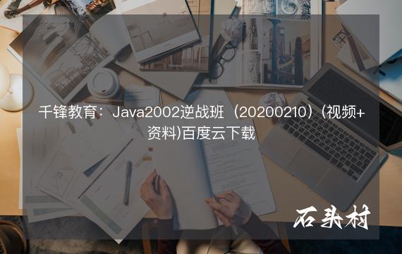 千锋教育：Java2002逆战班（20200210）(视频+资料)百度云下载