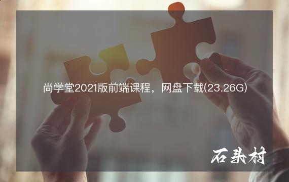 尚学堂2021版前端课程，网盘下载(23.26G)