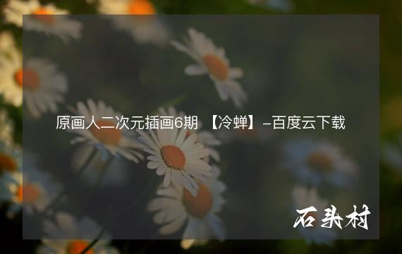 原画人二次元插画6期 【冷蝉】-百度云下载