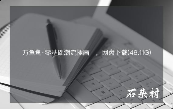 万鱼鱼·零基础潮流插画​，网盘下载(48.11G)
