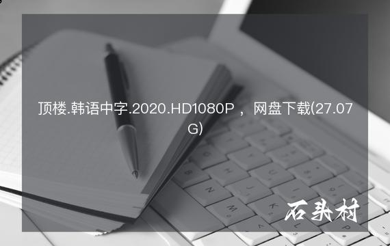 顶楼.韩语中字.2020.HD1080P ，网盘下载(27.07G)
