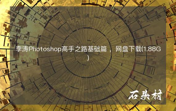 李涛Photoshop高手之路基础篇 ，网盘下载(1.88G)