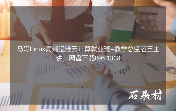 马哥Linux高端运维云计算就业班-教学总监老王主讲，网盘下载(96.10G)