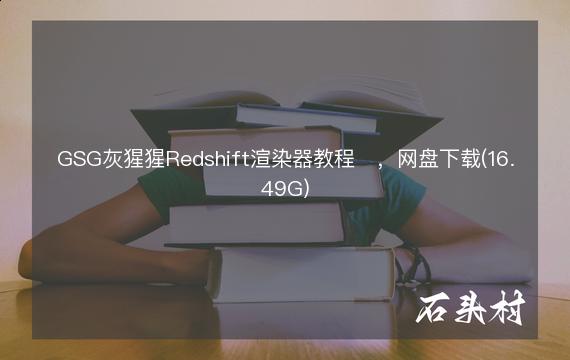GSG灰猩猩Redshift渲染器教程​，网盘下载(16.49G)