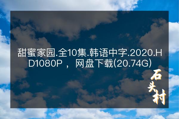 甜蜜家园.全10集.韩语中字.2020.HD1080P ，网盘下载(20.74G)