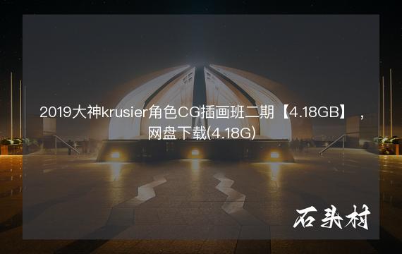 2019大神krusier角色CG插画班二期【4.18GB】 ，网盘下载(4.18G)