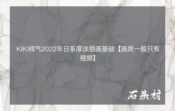 KIKI辉气2022年日系厚涂插画基础【画质一般只有视频】