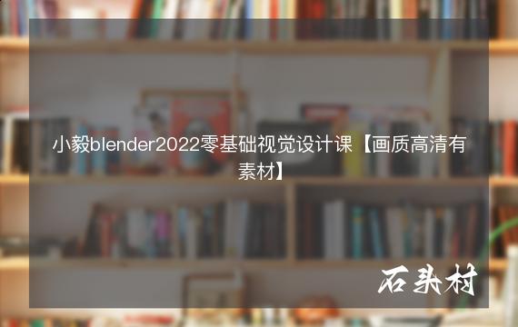 小毅blender2022零基础视觉设计课【画质高清有素材】