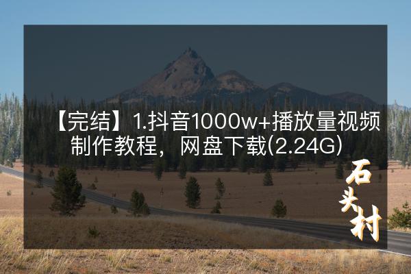 【完结】1.抖音1000w+播放量视频制作教程，网盘下载(2.24G)