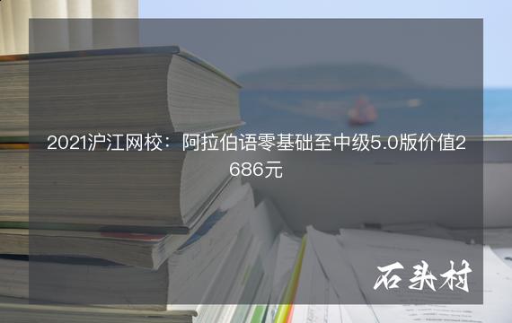 2021沪江网校：阿拉伯语零基础至中级5.0版价值2686元