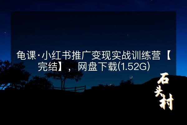 龟课·小红书推广变现实战训练营【完结】，网盘下载(1.52G)