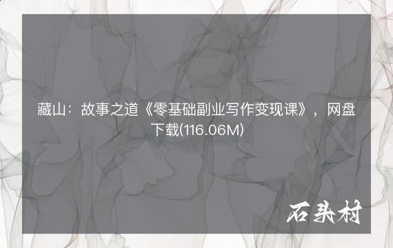 藏山：故事之道《零基础副业写作变现课》，网盘下载(116.06M)