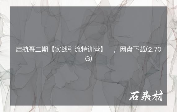 启航哥二期【实战引流特训营】​，网盘下载(2.70G)