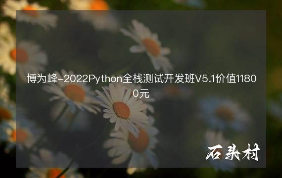 博为峰-2022Python全栈测试开发班V5.1价值11800元