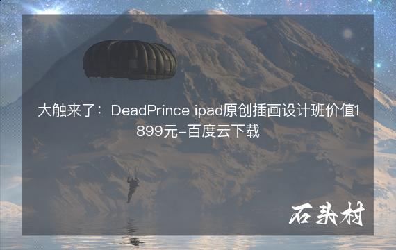 大触来了：DeadPrince ipad原创插画设计班价值1899元-百度云下载